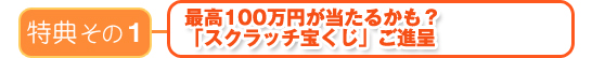 最高100万円が当たるかも？スクラッチ宝くじ」ご進呈